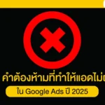 10 คำต้องห้ามที่ทำให้แอดไม่ผ่านใน Google Ads ปี 2025