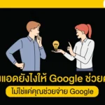 ยิงแอดยังไงให้ Google ช่วยคุณ ไม่ใช่แค่คุณช่วยจ่าย Google