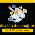 สร้าง SEO ด้วยความรู้เฉพาะ ไม่ใช่ด้วยจำนวนบทความ