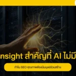 Insight สำคัญที่ AI ไม่มี ทำไม SEO คุณภาพต้องมีมนุษย์ร่วมสร้าง